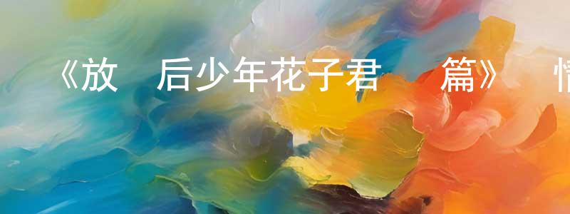 《放學后少年花子君 續篇》詳情介紹_放學后少年花子君 續篇完結在線觀看_放學后少年花子君 續篇迅雷下載_動漫劇場 陳峰峰的blog